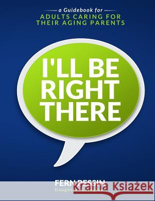 I'll Be Right There: A Guidebook for Adults Caring for Their Aging Parents Fern Pessin 9781946384690 Publish Your Purpose Press