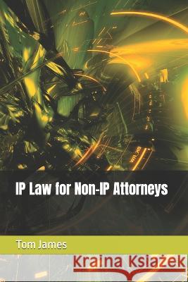 IP Law for Non-IP Attorneys Tom James   9781946397096 Echion LLC