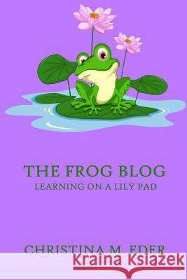 The FROG Blog, Learning on a Lily Pad Christina Eder 9781946419064