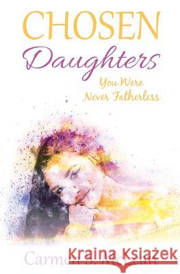 Chosen Daughters: You Were Never Fatherless Carmen S. McLean 9781946425058