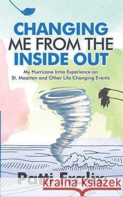 Changing Me from the Inside Out: My Hurricane Irma Experience on St. Maarten and Other Life Changing Events Patti Fralix 9781946425355
