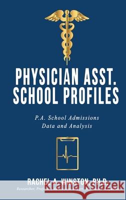 Physician Asst. School Profiles: P.A. School Admissions Data and Analysis Rachel Winston 9781946432490 Lizard Publishing