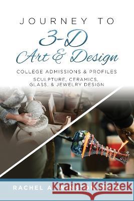 Journey to 3D Art and Design: College Admissions & Profiles Rachel Winston   9781946432810 Lizard Publishing