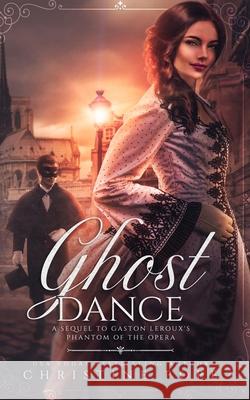 Ghost Dance: A Sequel to Gaston Leroux's The Phantom of the Opera Christine Pope 9781946435378 Dark Valentine Press