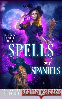 Spells and Spaniels: A Witchy Cozy Paranormal Mystery Christine Pope   9781946435637 Dark Valentine Press