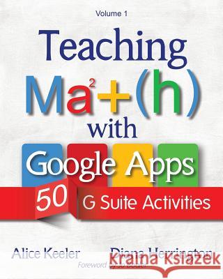 Teaching Math with Google Apps, Volume 1: 50 G Suite Activities Alice Keeler Diana Herrington 9781946444042 Dave Burgess Consulting, Inc.
