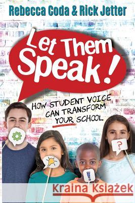 Let Them Speak: How Student Voice Can Transform Your School Rebecca Coda Rick Jetter 9781946444677