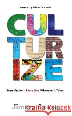 Culturize: Every Student. Every Day. Whatever It Takes. Jimmy Casas 9781946444769