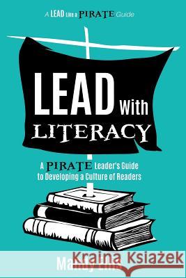 Lead with Literacy: A Pirate Leader's Guide to Developing a Culture of Readers Mandy Ellis 9781946444813 Dave Burgess Consulting, Inc.