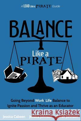 Balance Like a Pirate: Going beyond Work-Life Balance to Ignite Passion and Thrive as an Educator Jessica Cabeen, Jessica Johnson, Sarah Johnson 9781946444929