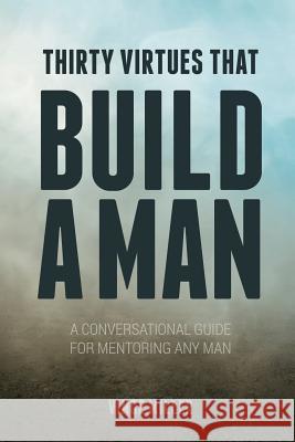 Thirty Virtues that Build a Man: A Conversational Guide for Mentoring Any Man Miller, Vince 9781946453310