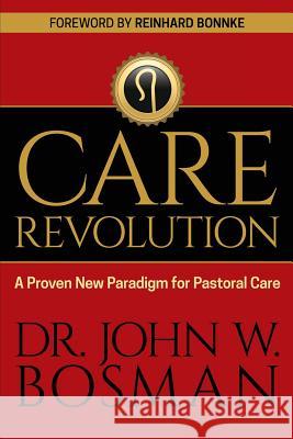 The Care Revolution: A Proven New Paradigm for Pastoral Care Dr John W. Bosman 9781946453341