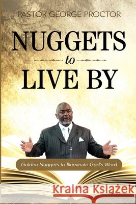 Nuggets to Live By: Golden Nuggets to Illuminate God's Word Proctor, Pastor George 9781946453433