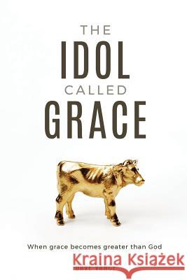 The Idol Called Grace: When grace becomes greater than God Vance, Dave 9781946453532