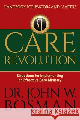 Care Revolution - Handbook for Pastors and Leaders: Directions for Implementing an Effective Care Ministry John W. Bosman 9781946453853 Equip Press