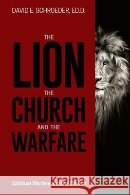 The Lion, the Church, and the Warfare: Spiritual Warfare and the Church Ed D. David E. Schroeder 9781946453976 Equip Press