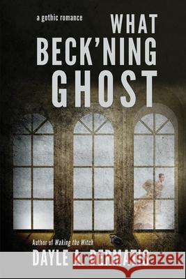 What Beck'ning Ghost Dayle A. Dermatis 9781946462091