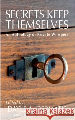 Secrets Keep Themselves: An Anthology of Private Whispers Dayle A. Dermatis 9781946462244