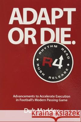 Adapt or Die: Advancements to Accelerate Execution in Football's Modern Passing Game Dub Maddox 9781946466372 Certa Publishing