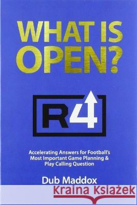 What Is Open: Accelerating Answers for Football's Most Important Game Planning & Play Calling Question Dub Maddox 9781946466679 Certa Publishing