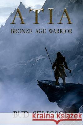 Atia: Bronze Age Warrior Bud Seligson 9781946480002 Lost Age Publishing