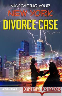 Navigating Your New York Divorce Case David I. Bliven 9781946481238 Speakeasy Marketing, Inc.