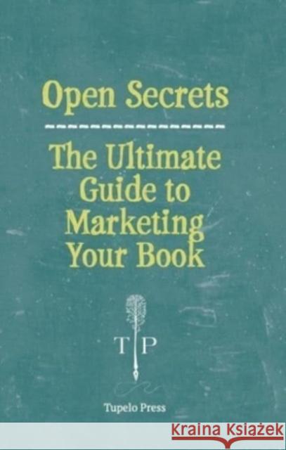 Open Secrets: The Ultimate Guide to Marketing Your Book Tupelo Press 9781946482570 Tupelo Press