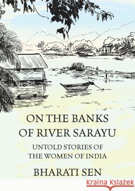 On the Banks of River Sarayu: Untold Stories of the Women of India Sen, Bharati 9781946504487 Goldminds Publishing