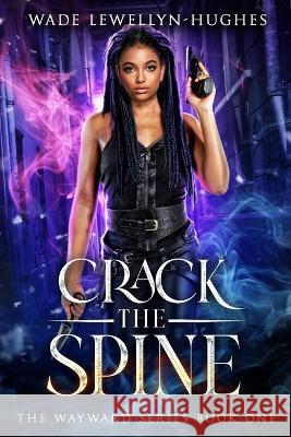 Crack the Spine: The Wayward Series Wade Lewellyn-Hughes 9781946513014