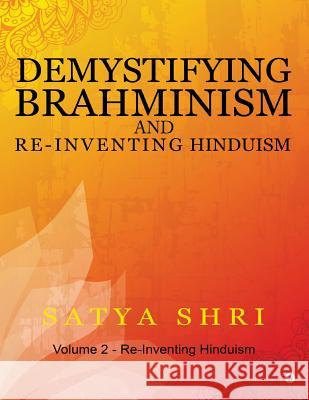 Demystifying Brahminism and Re-Inventing Hinduism: Volume 2 - Re-Inventing Hinduism Satya Shri 9781946515551 Notion Press