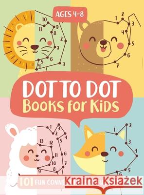 Dot To Dot Books For Kids Ages 4-8: 101 Fun Connect The Dots Books for Kids Age 3, 4, 5, 6, 7, 8 Easy Kids Dot To Dot Books Ages 4-6 3-8 3-5 6-8 (Boys Trace, Jennifer L. 9781946525406 Kids Activity Publishing