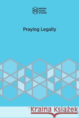 Praying Legally Shalom E. Holtz 9781946527394 Brown Judaic Studies