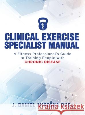 Clinical Specialist Exercise Manual: A Fitness Professional's Guide to Exercise and Chronic Disease J Daniel Mikeska 9781946533982 James D Mikeska