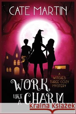 Work Like a Charm: A Witches Three Cozy Mystery Cate Martin 9781946552884 Ratatoskr Press