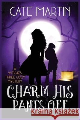 Charm His Pants Off: A Witches Three Cozy Mystery Cate Martin 9781946552976 Ratatoskr Press