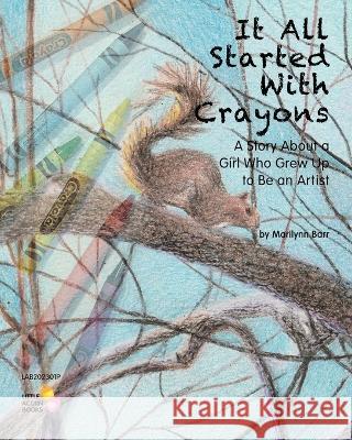 It All Started With Crayons: A Story of a Girl Who Grew Up to Be an Artist Marilynn Barr Marilynn Barr 9781946557063 Little Acorn Books