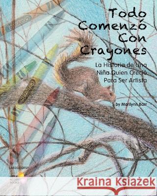 Todo Comenz? Con Crayones: La Historia de Una Ni?a Quien Creci? Para Ser Artista Marilynn Barr 9781946557094 Little Acorn Books