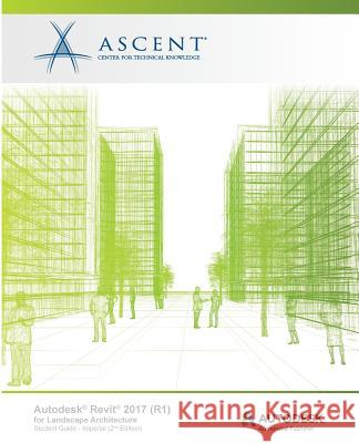 Autodesk Revit 2017 (R1) for Landscape Architecture: Autodesk Authorized Publisher Ascent -. Center for Technical Knowledge 9781946571007 Ascent, Center for Technical Knowledge