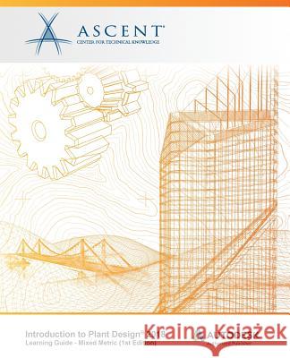 Introduction to Plant Design 2018 - Mixed Metric: Autodesk Authorized Publisher Ascent -. Center for Technical Knowledge 9781946571441 Ascent, Center for Technical Knowledge