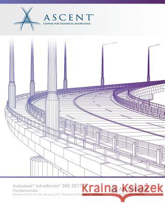 Autodesk InfraWorks 360 2017.3 Fundamentals: Autodesk Authorized Publisher Ascent -. Center for Technical Knowledge 9781946571946 Ascent, Center for Technical Knowledge