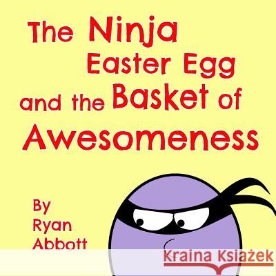 The Ninja Easter Egg and the Basket of Awesomeness Ryan Abbott 9781946577047 Rayor Publishing