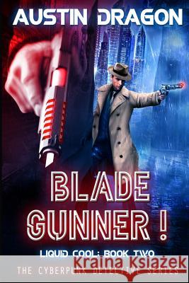 Blade Gunner (Liquid Cool, Book 2): The Cyberpunk Detective Series Austin Dragon 9781946590558 Well-Tailored Books