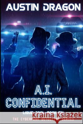 A.I. Confidential (Liquid Cool, Book 6): The Cyberpunk Detective Series Austin Dragon 9781946590596 Well-Tailored Books