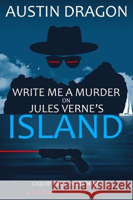 Write Me a Murder on Jules Verne's Island: Liquid Cool: The Cyberpunk Detective Series Austin Dragon 9781946590763