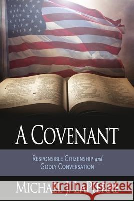 A Covenant: Responsible Citizenship and Godly Conversation Michael J. Lapierre 9781946615367 High Bridge Books LLC