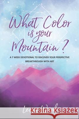 What Color Is Your Mountain?: A 7-Week Devotional to Discover Your Perspective Breakthrough With Art Leesa Ward 9781946615534 High Bridge Books