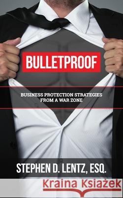Bulletproof: Business Protection Strategies from a War Zone Stephen D. Lentz 9781946615640 High Bridge Books LLC
