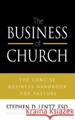 The Business of Church: The Concise Business Handbook for Pastors Stephen D. Lentz 9781946615725 High Bridge Books LLC