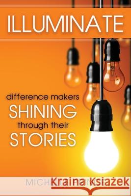 Illuminate: Difference Makers Shining Through Their Stories Michelle Prince 9781946629715 Performance Publishing Group