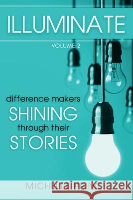 Illuminate: Difference Makers Shining Through Their Stories - Volume 2 Michelle Prince 9781946629876